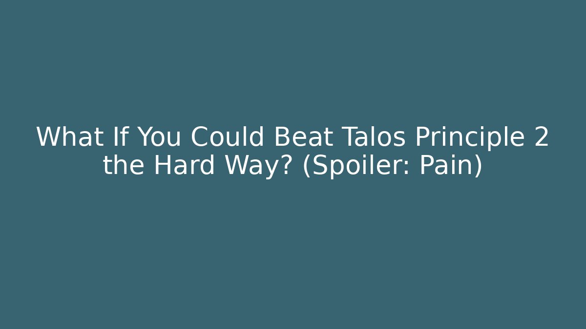 What If You Could Beat Talos Principle 2 the Hard Way? (Spoiler: Pain)