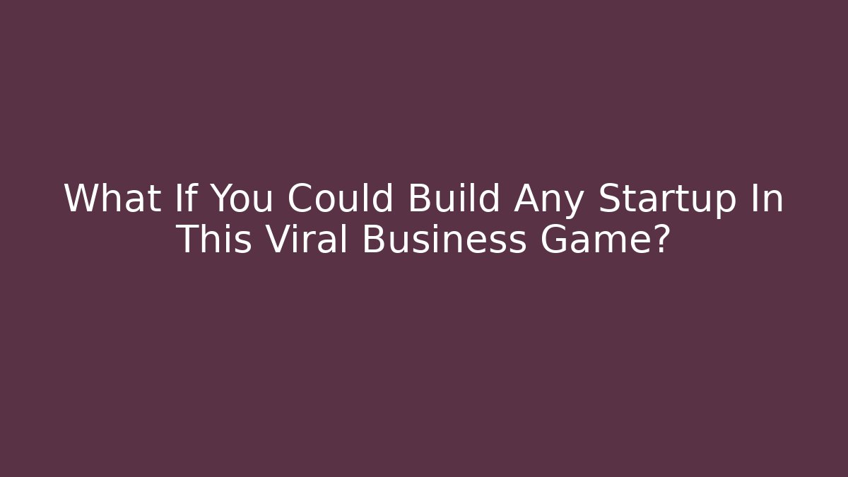 What If You Could Build Any Startup In This Viral Business Game?