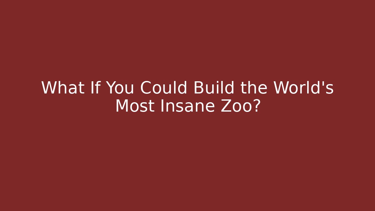What If You Could Build the World's Most Insane Zoo?