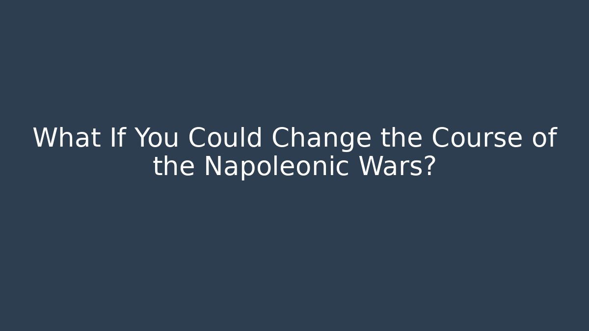 What If You Could Change the Course of the Napoleonic Wars?