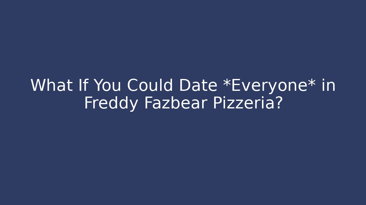 What If You Could Date *Everyone* in Freddy Fazbear Pizzeria?