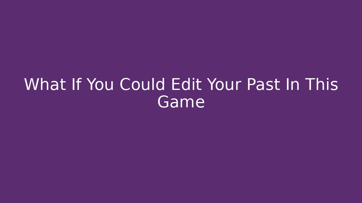 What If You Could Edit Your Past In This Game - Celivion