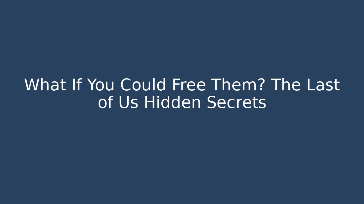 What If You Could Free Them? The Last of Us Hidden Secrets