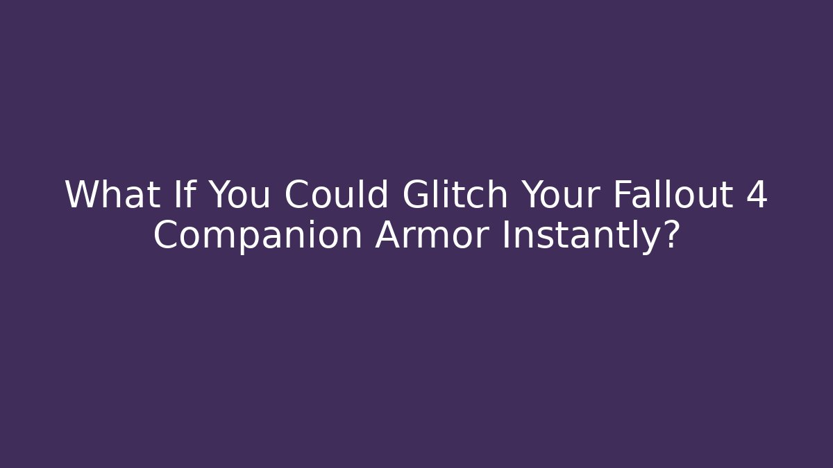 What If You Could Glitch Your Fallout 4 Companion Armor Instantly?