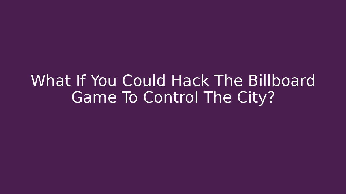 What If You Could Hack The Billboard Game To Control The City?