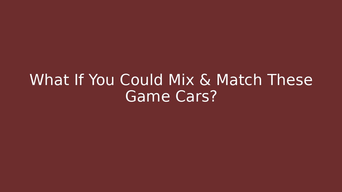 What If You Could Mix & Match These Game Cars?
