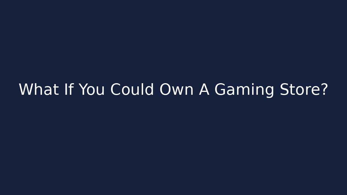What If You Could Own A Gaming Store?