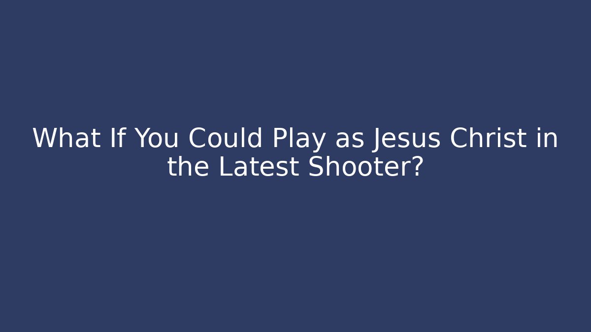 What If You Could Play as Jesus Christ in the Latest Shooter?