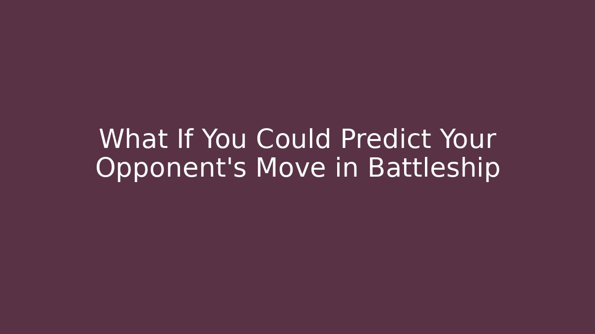 What If You Could Predict Your Opponent's Move in Battleship