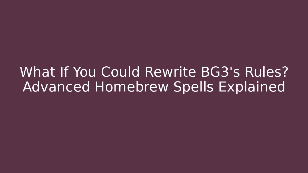 What If You Could Rewrite BG3's Rules? Advanced Homebrew Spells Explained