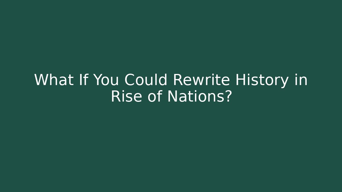 What If You Could Rewrite History in Rise of Nations?