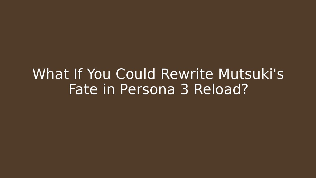 What If You Could Rewrite Mutsuki's Fate in Persona 3 Reload?
