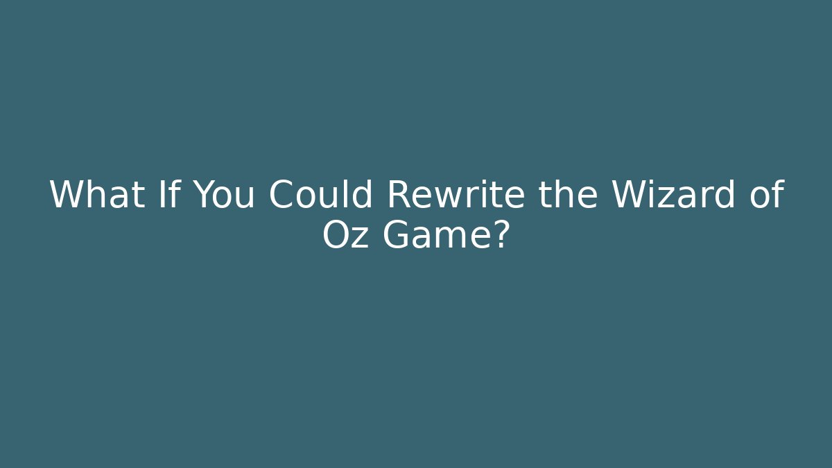 What If You Could Rewrite the Wizard of Oz Game?