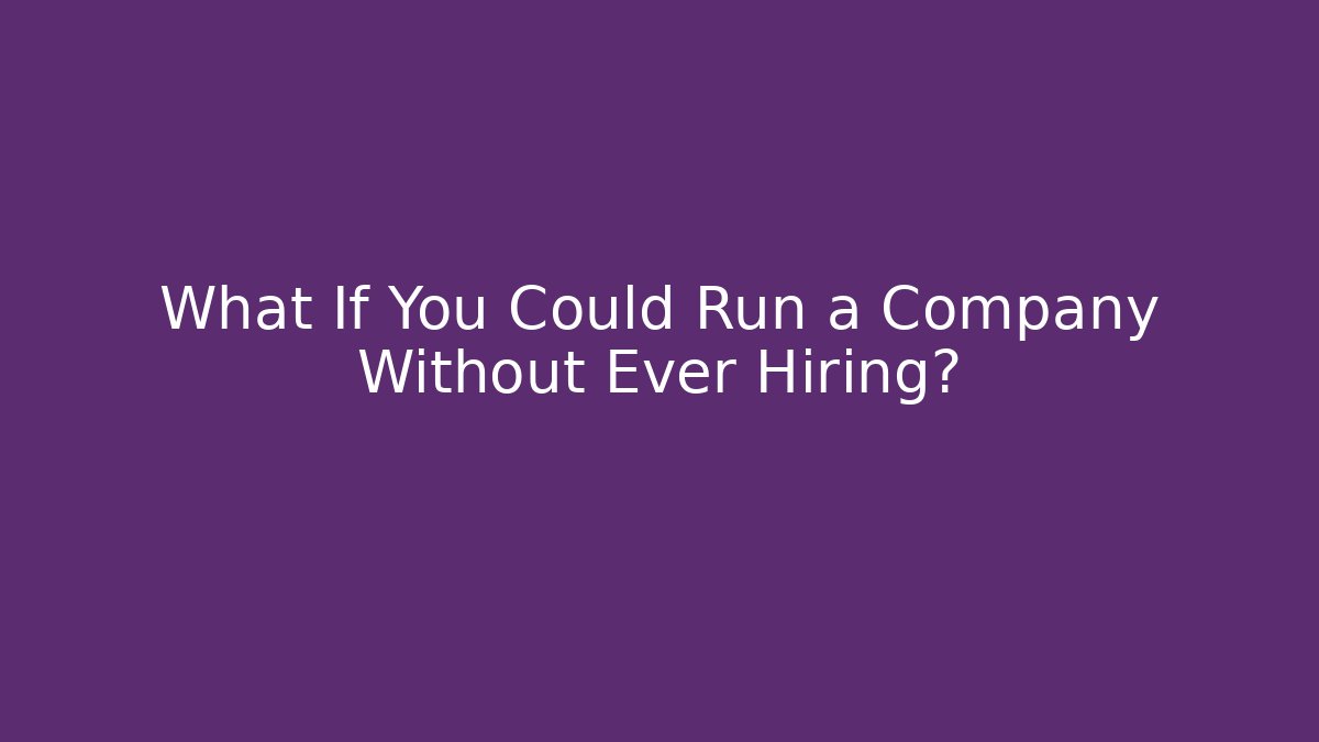 What If You Could Run a Company Without Ever Hiring?