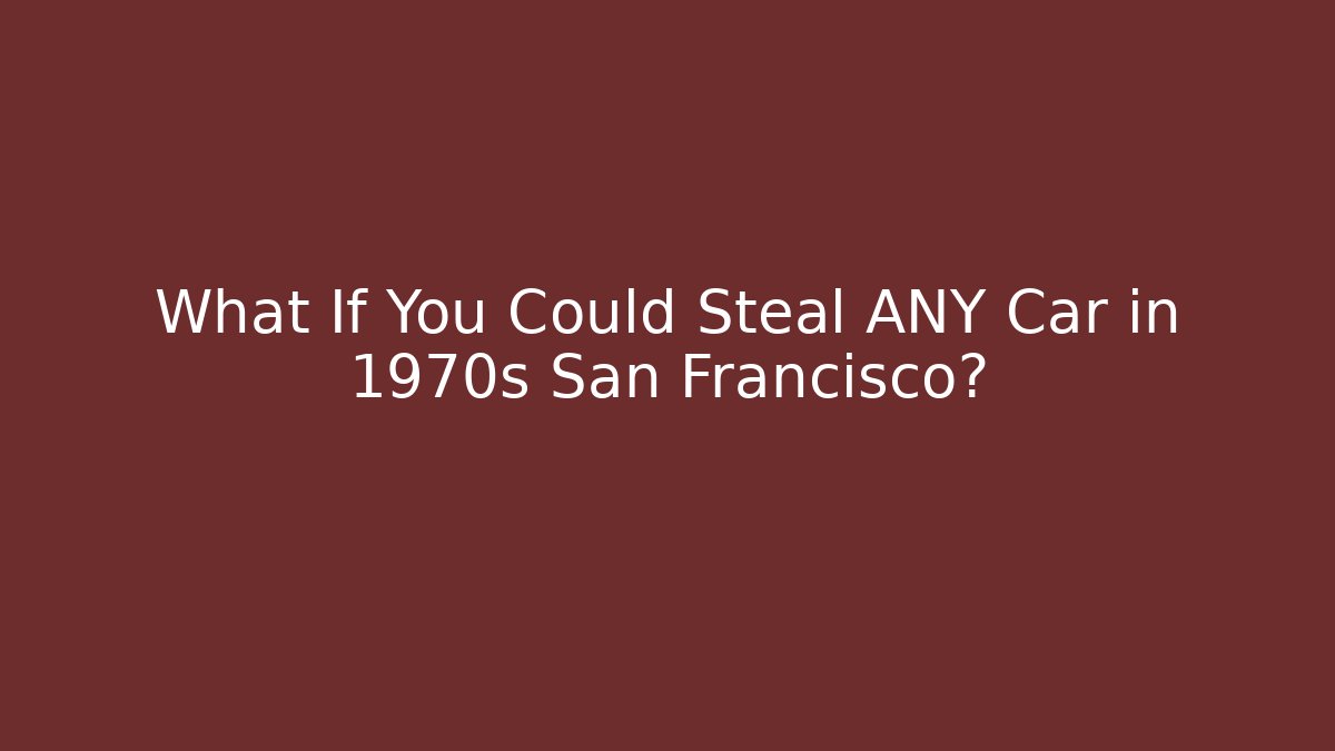 What If You Could Steal ANY Car in 1970s San Francisco? - Celivion