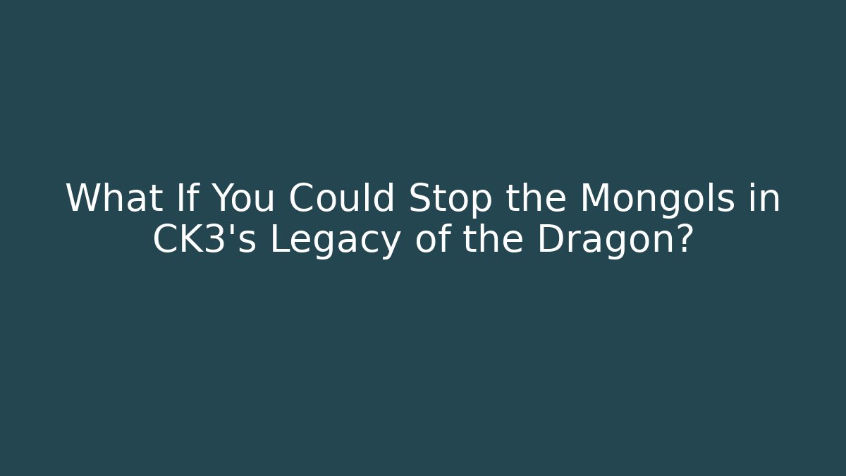 What If You Could Stop the Mongols in CK3's Legacy of the Dragon? - Celivion