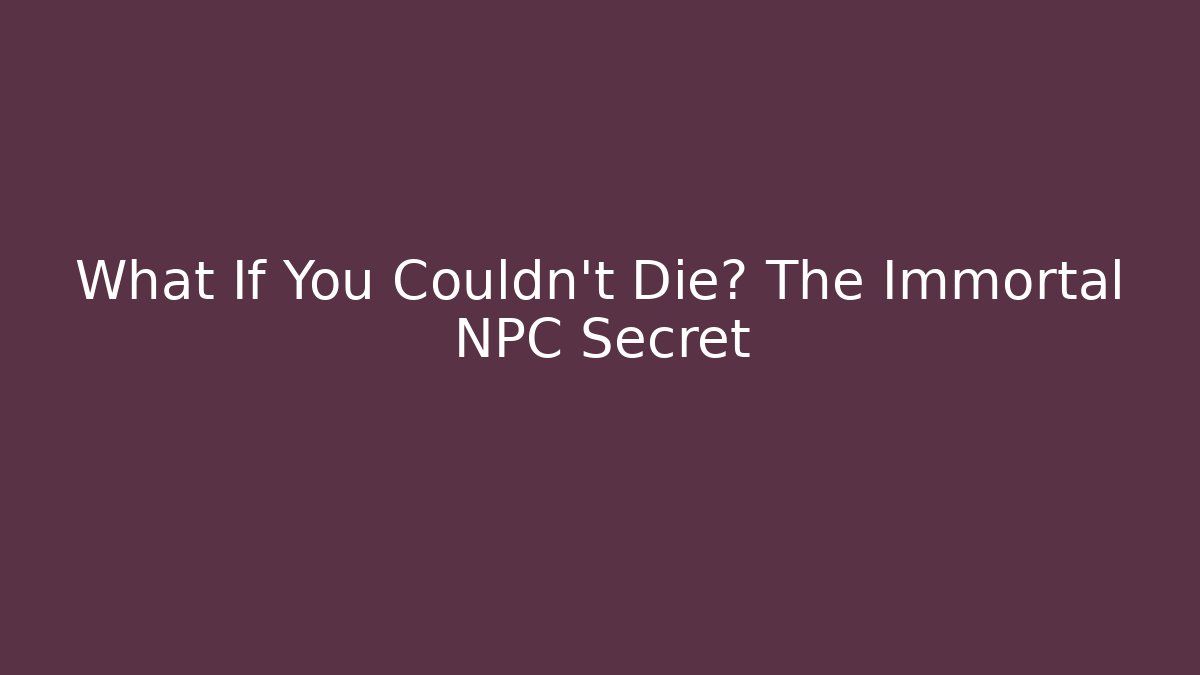 What If You Couldn't Die? The Immortal NPC Secret
