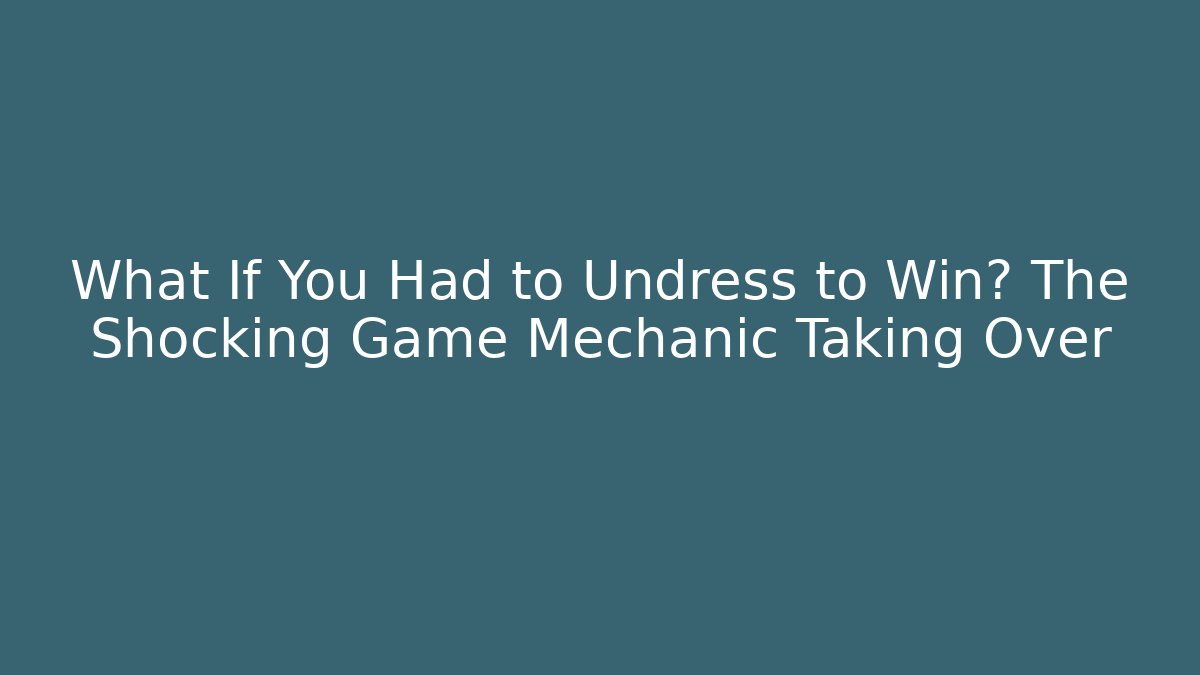 What If You Had to Undress to Win? The Shocking Game Mechanic Taking Over