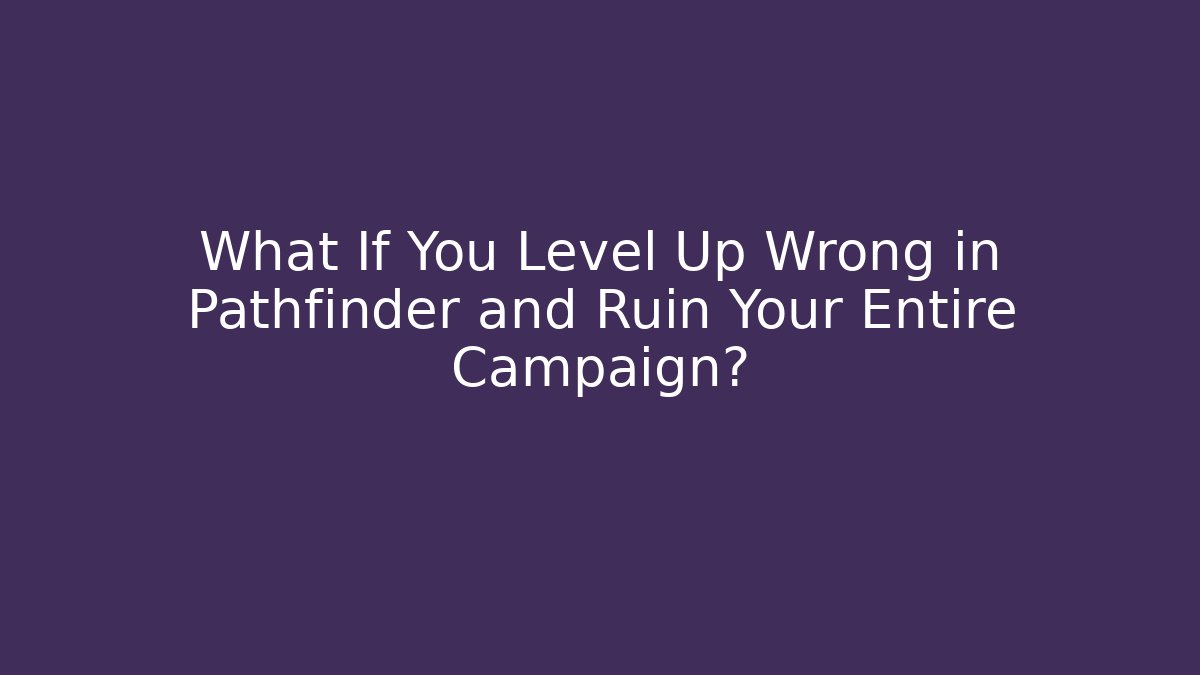 What If You Level Up Wrong in Pathfinder and Ruin Your Entire Campaign?