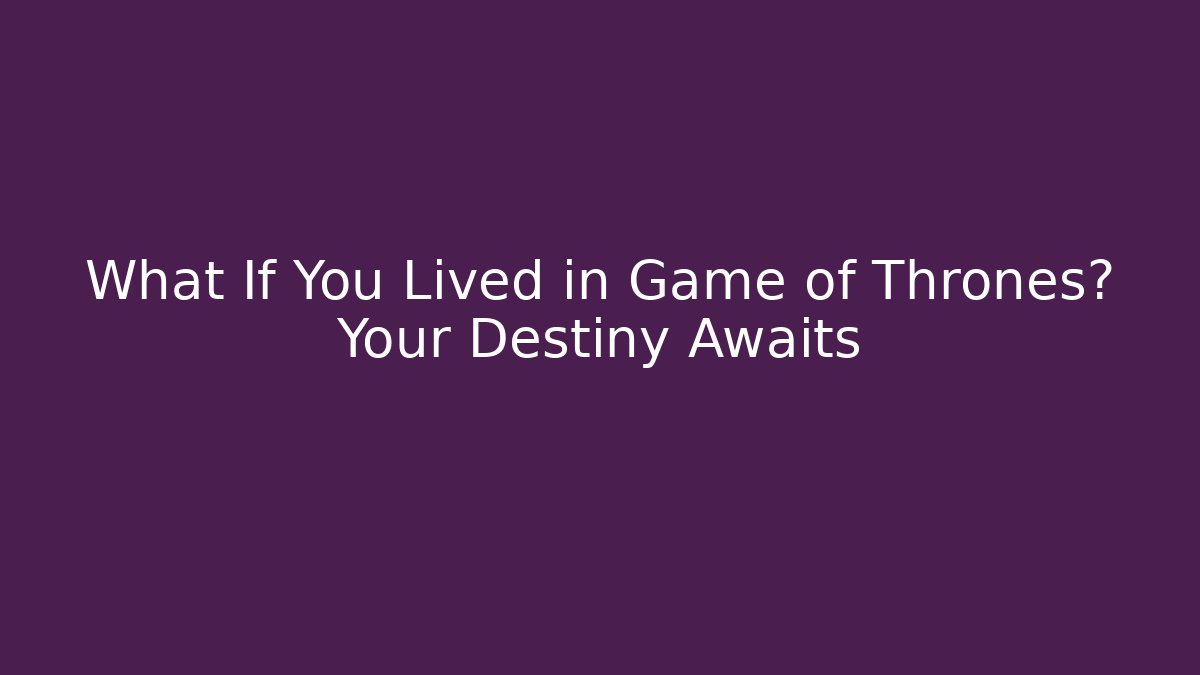 What If You Lived in Game of Thrones? Your Destiny Awaits