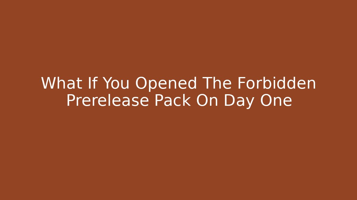 What If You Opened The Forbidden Prerelease Pack On Day One
