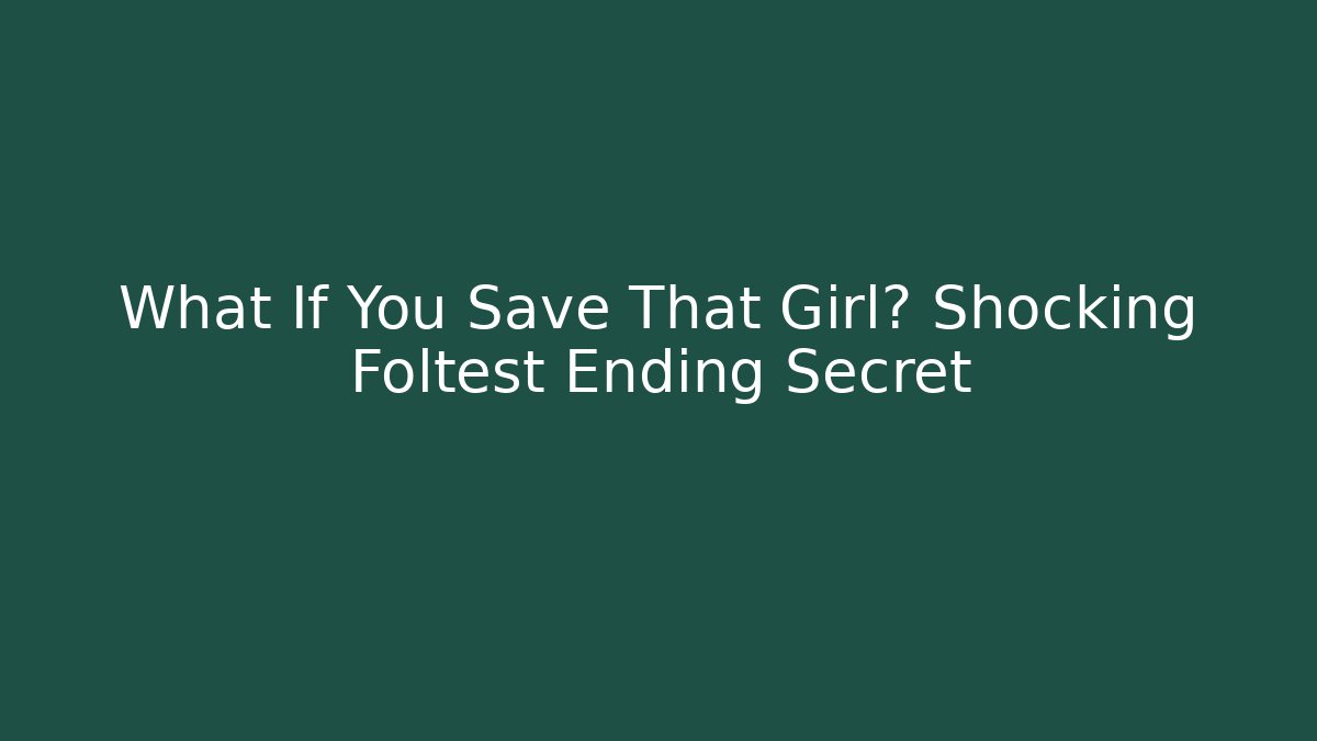 What If You Save That Girl? Shocking Foltest Ending Secret