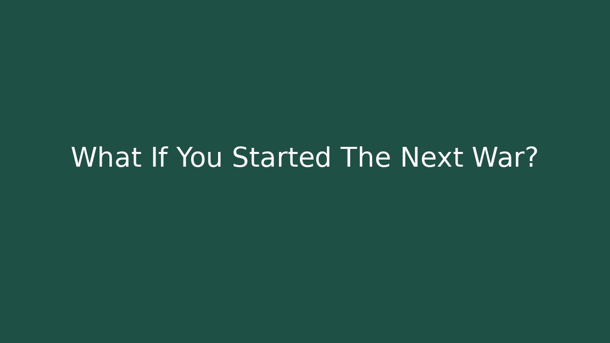 What If You Started The Next War? - Celivion