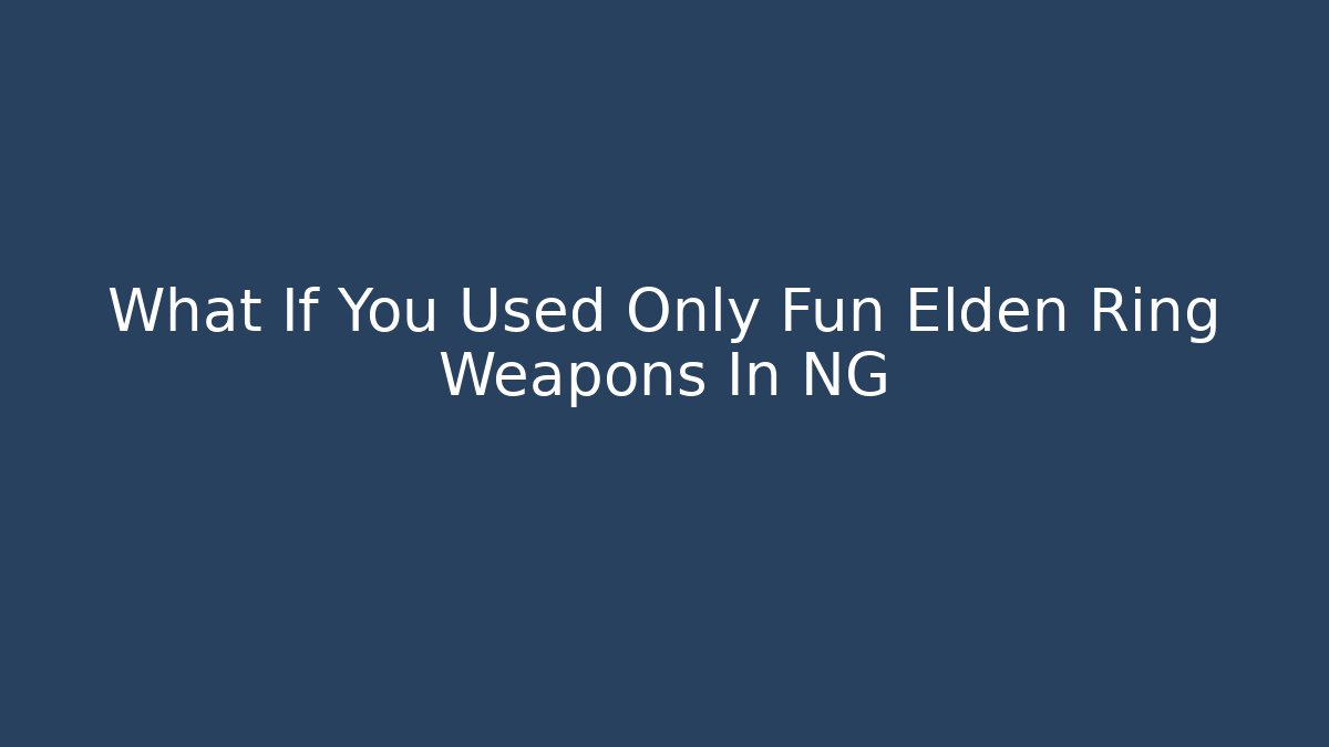 What If You Used Only Fun Elden Ring Weapons In NG+