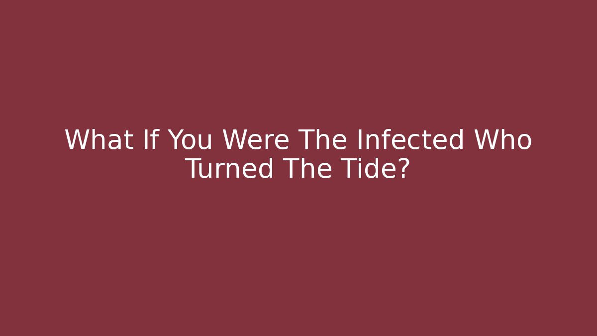 What If You Were The Infected Who Turned The Tide?