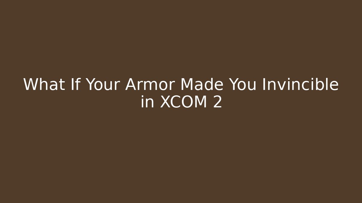 What If Your Armor Made You Invincible in XCOM 2