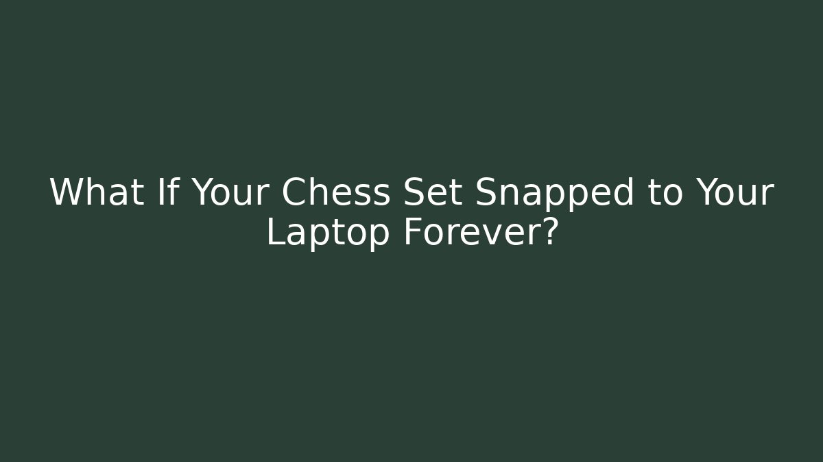 What If Your Chess Set Snapped to Your Laptop Forever?