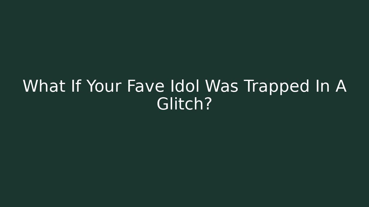 What If Your Fave Idol Was Trapped In A Glitch?