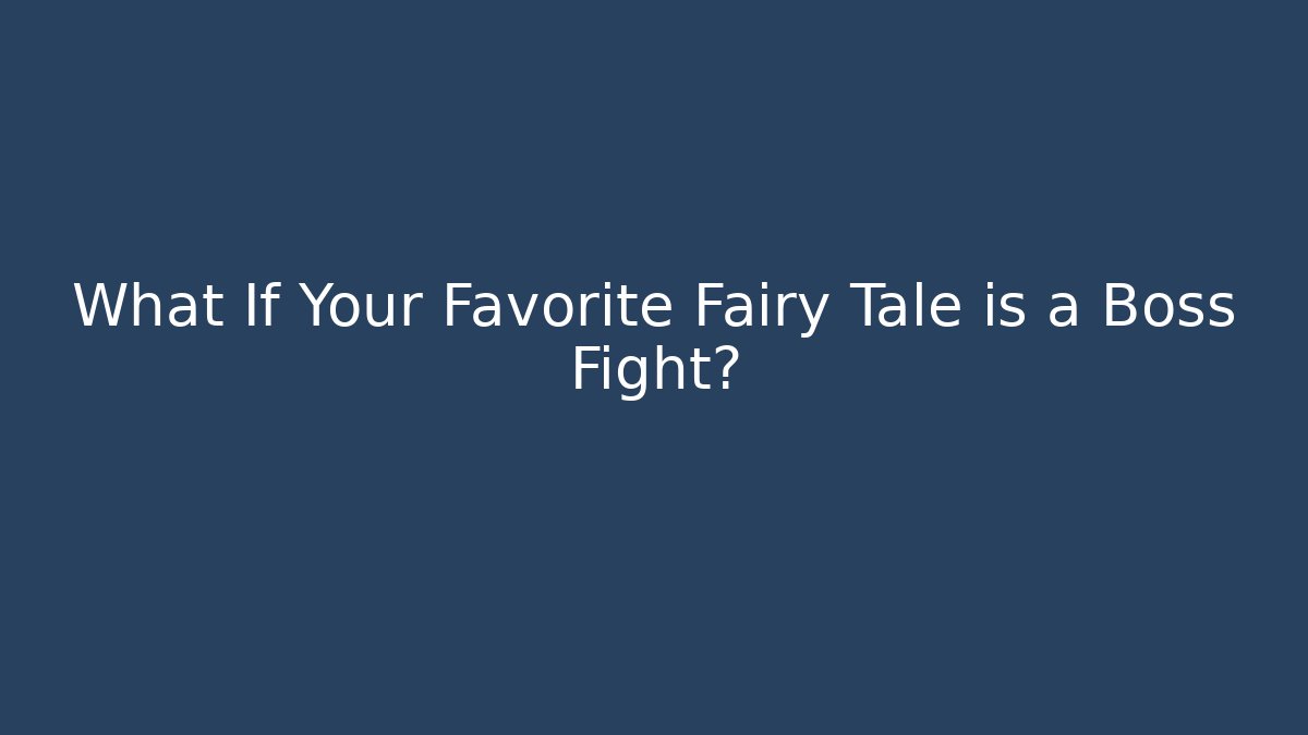 What If Your Favorite Fairy Tale is a Boss Fight?