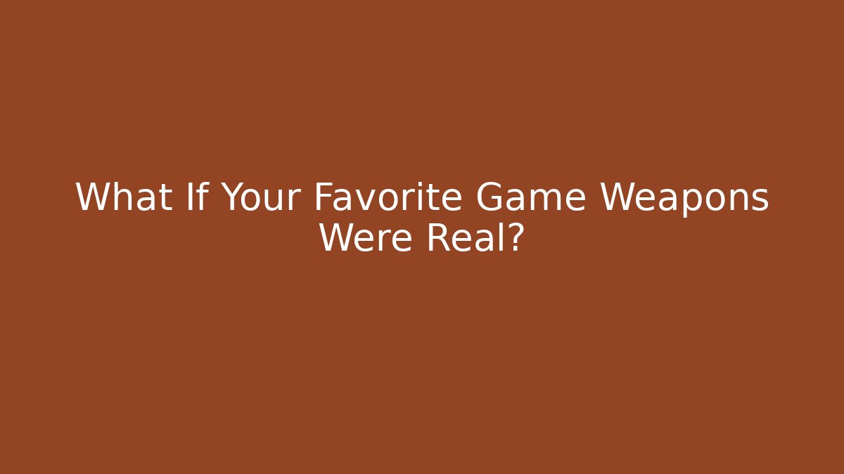 What If Your Favorite Game Weapons Were Real?