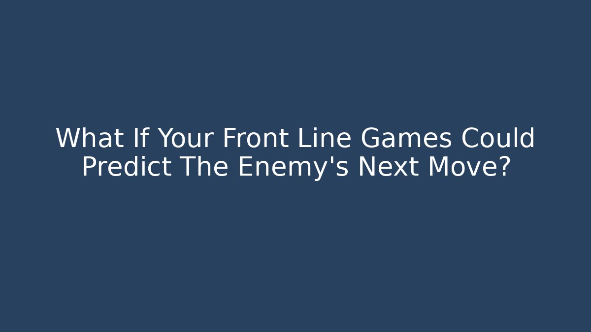 What If Your Front Line Games Could Predict The Enemy's Next Move?