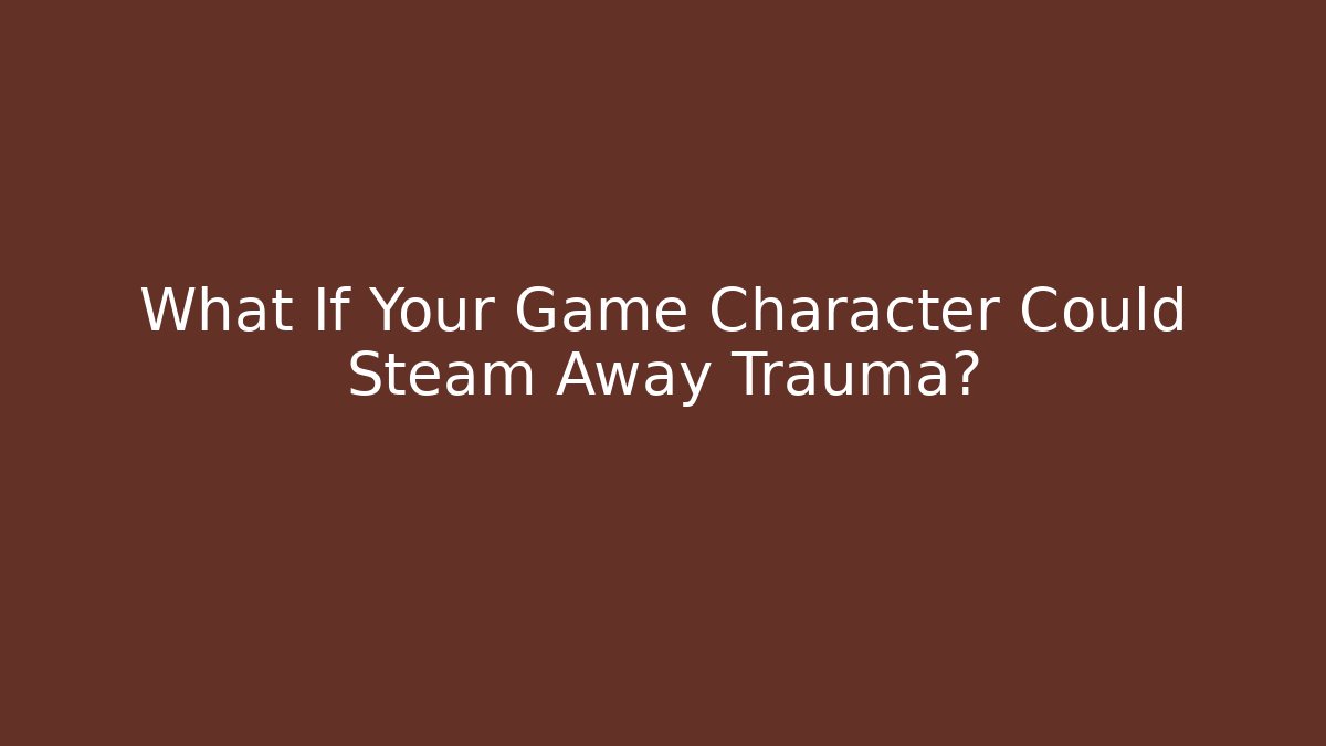 What If Your Game Character Could Steam Away Trauma?