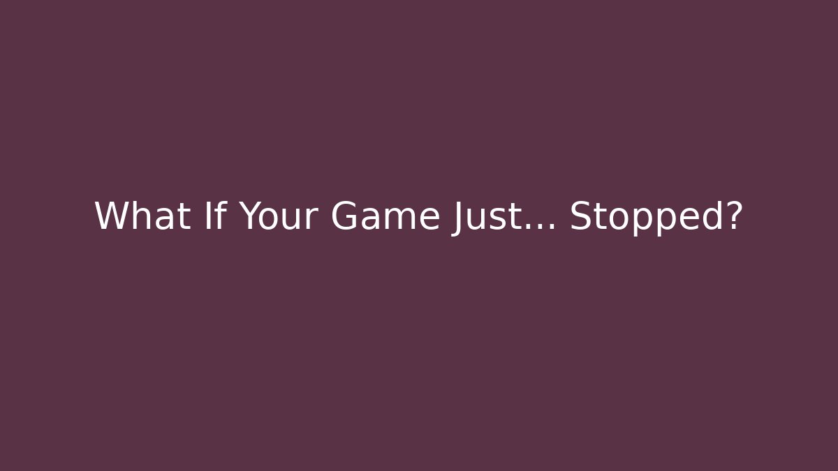 What If Your Game Just... Stopped?