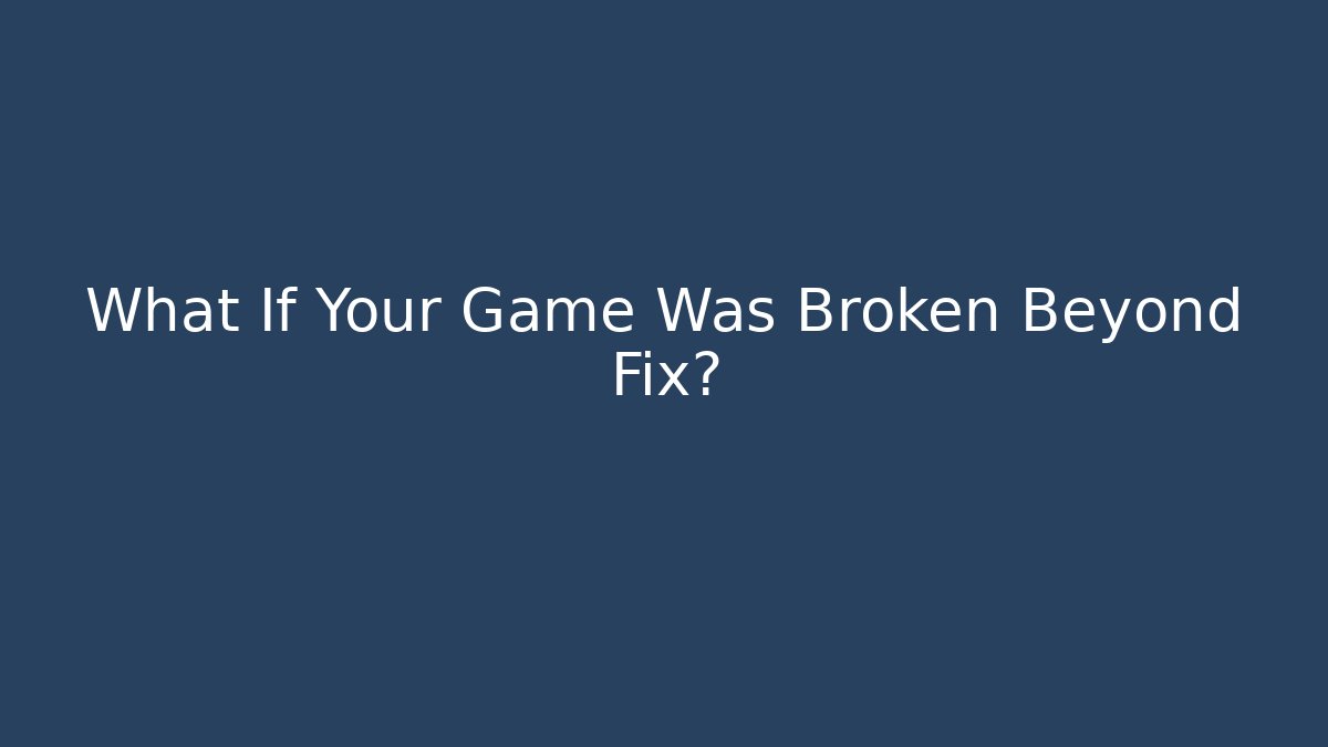 What If Your Game Was Broken Beyond Fix?
