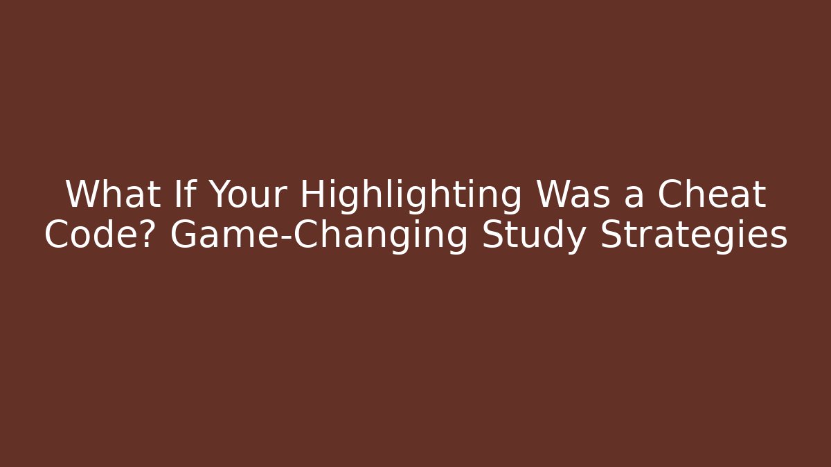 What If Your Highlighting Was a Cheat Code? Game-Changing Study Strategies - Celivion