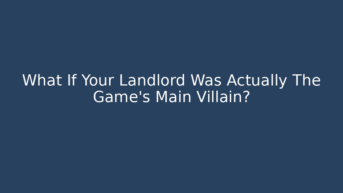 What If Your Landlord Was Actually The Game’s Main Villain?