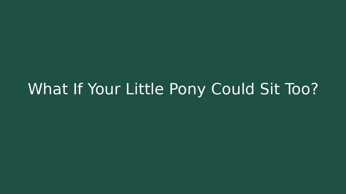 What If Your Little Pony Could Sit Too?