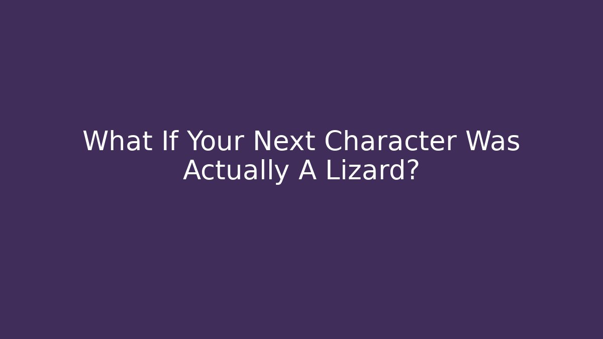 What If Your Next Character Was Actually A Lizard?