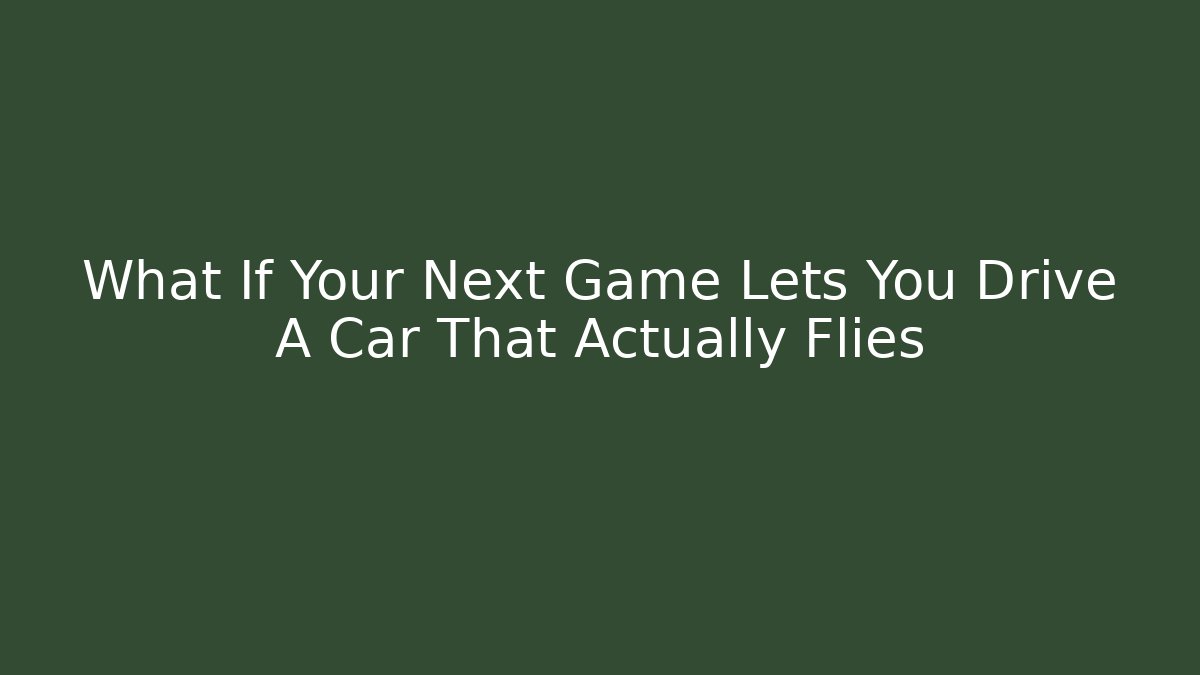 What If Your Next Game Lets You Drive A Car That Actually Flies - Celivion