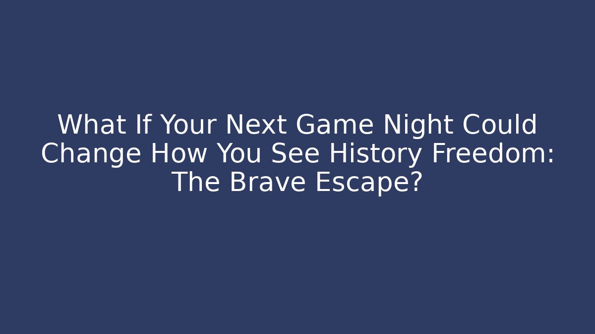 What If Your Next Game Night Could Change How You See History Freedom: The Brave Escape?