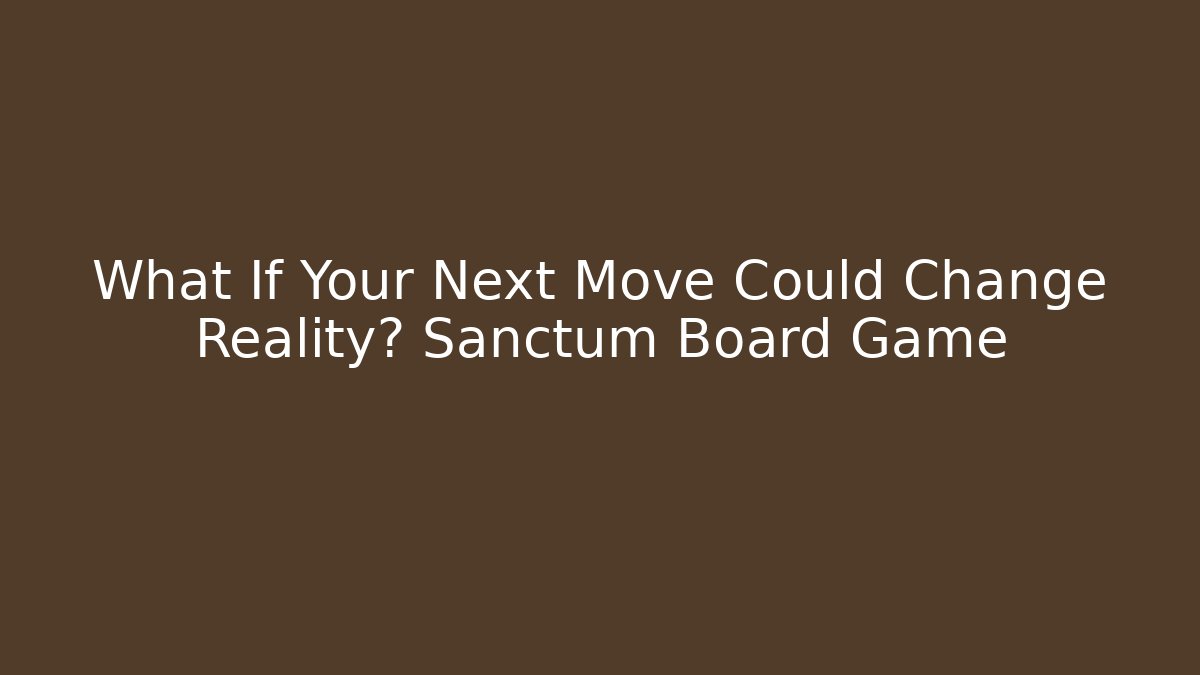 What If Your Next Move Could Change Reality? Sanctum Board Game - Celivion