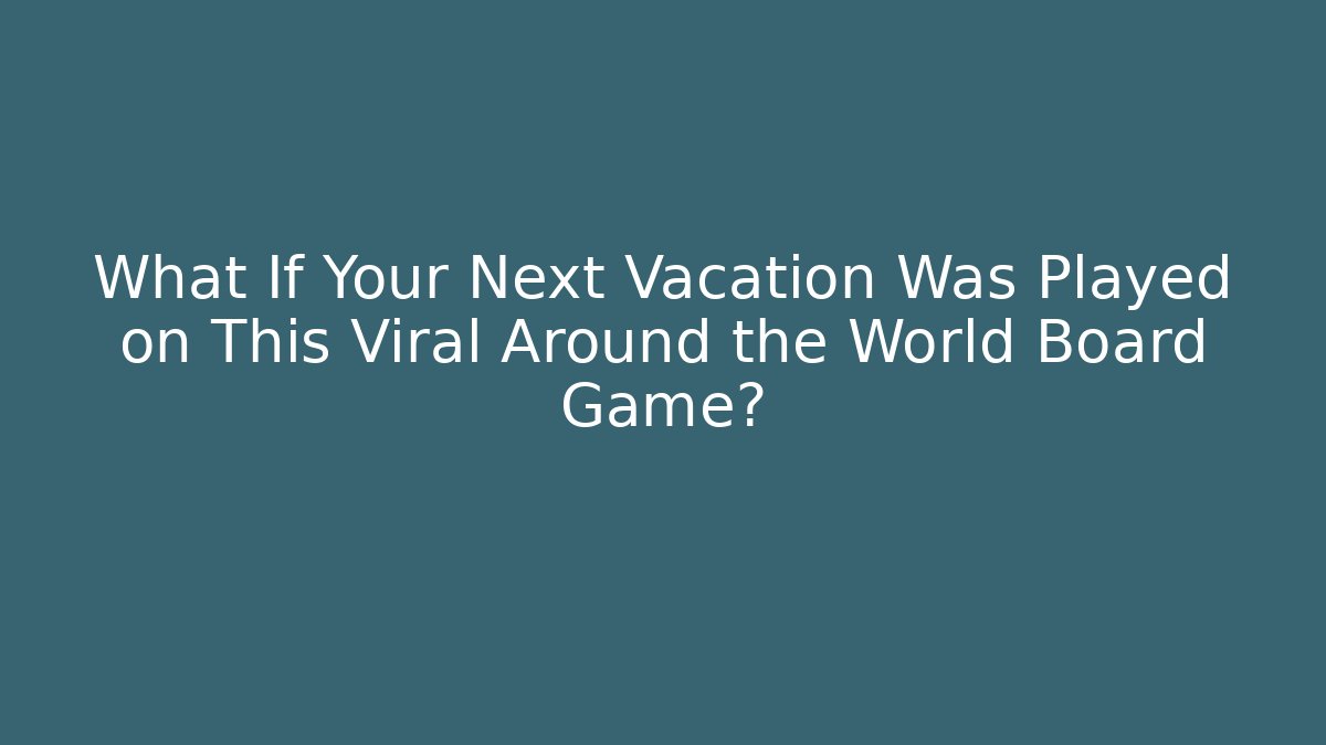 What If Your Next Vacation Was Played on This Viral Around the World Board Game?