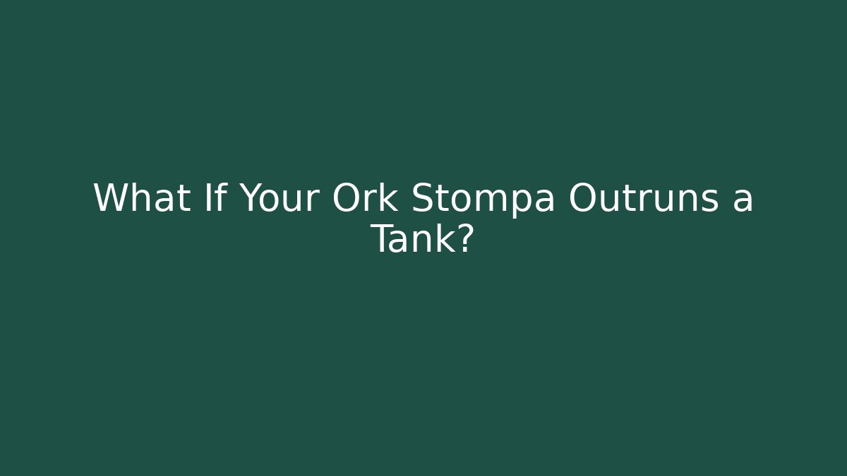 What If Your Ork Stompa Outruns a Tank?