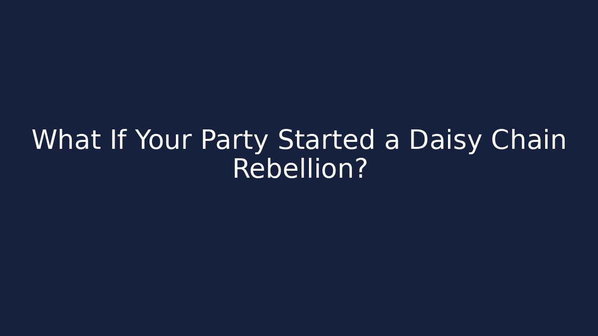 What If Your Party Started a Daisy Chain Rebellion?