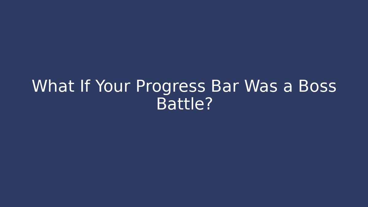 What If Your Progress Bar Was a Boss Battle?