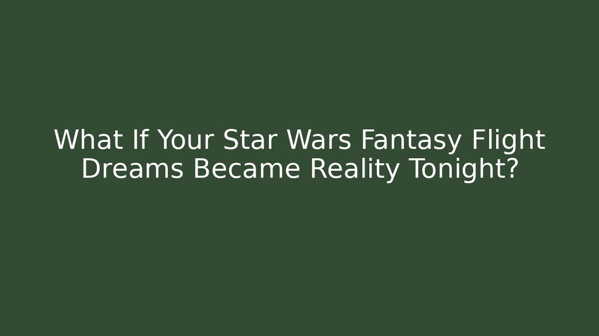 What If Your Star Wars Fantasy Flight Dreams Became Reality Tonight?